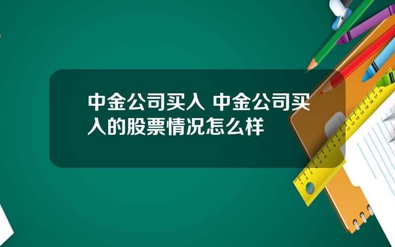 中金公司买入 中金公司买入的股票情况怎么样